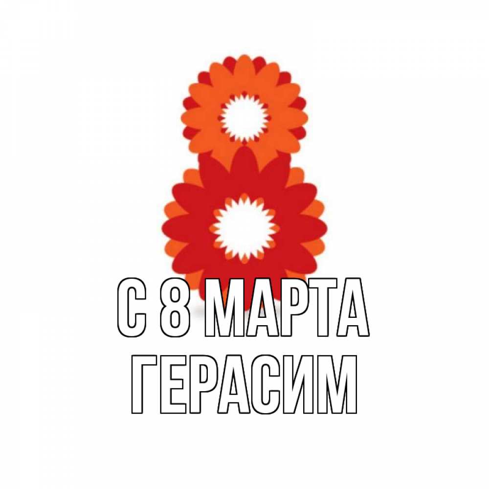 Открытка на каждый день с именем, Герасим С 8 МАРТА восьмерка из лепестков Прикольная открытка с пожеланием онлайн скачать бесплатно 