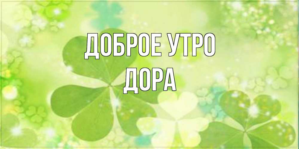 Открытка на каждый день с именем, Дора Доброе утро открытка с листьями летними зелеными Прикольная открытка с пожеланием онлайн скачать бесплатно 