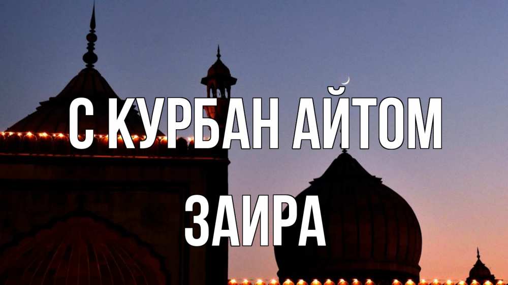 Открытка на каждый день с именем, Заира С курбан айтом мечеть Прикольная открытка с пожеланием онлайн скачать бесплатно 