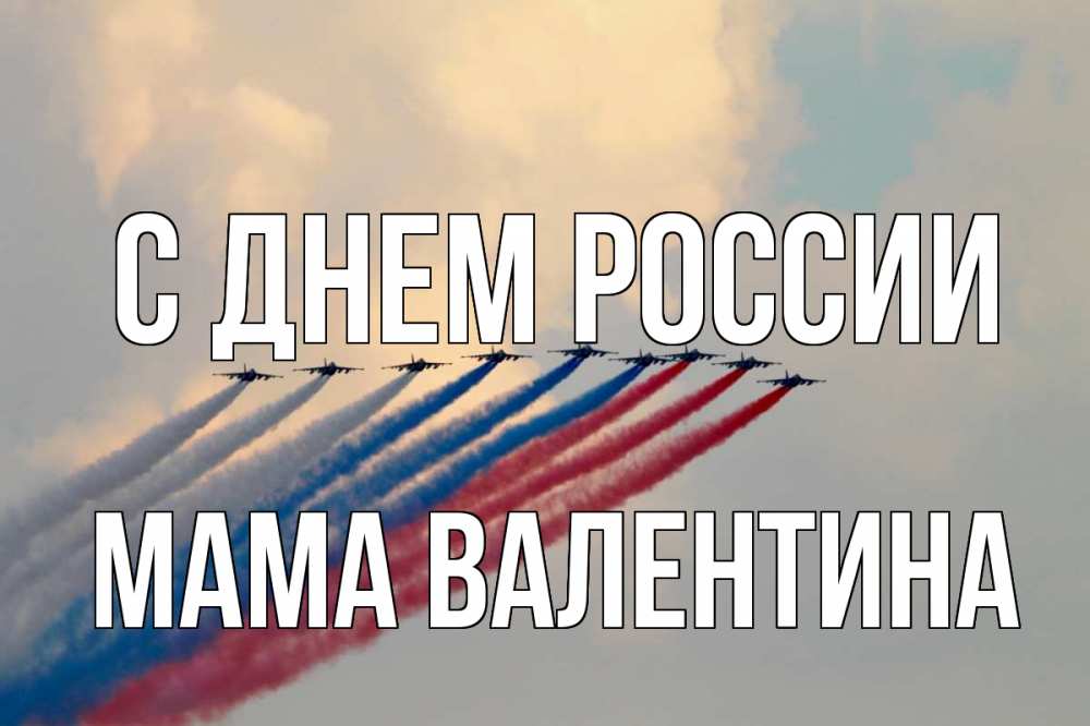 Открытка на каждый день с именем, Мама-Валентина С днем россии С днем России Прикольная открытка с пожеланием онлайн скачать бесплатно 