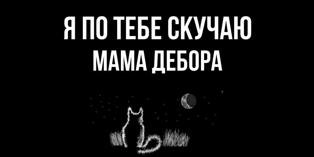 Открытка на каждый день с именем, Мама-Дебора Я по тебе скучаю кот Прикольная открытка с пожеланием онлайн скачать бесплатно 