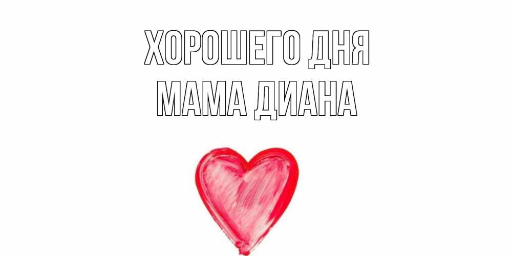 Открытка на каждый день с именем, Мама-Диана Хорошего дня прекрасного дня любимой Прикольная открытка с пожеланием онлайн скачать бесплатно 