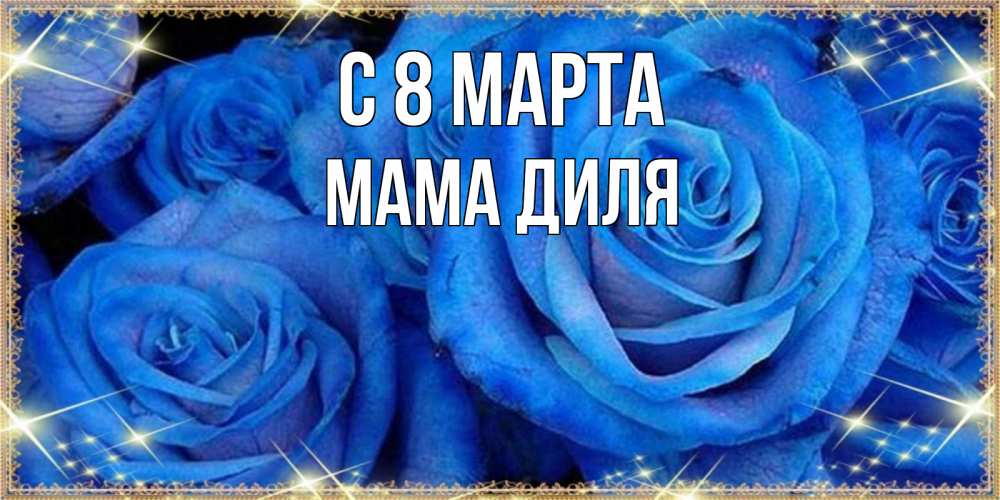 Открытка на каждый день с именем, Мама-Диля С 8 МАРТА как поздравить женщину на 8 марта. Конечно же нужно подарить ей открытку с нашего сайта Прикольная открытка с пожеланием онлайн скачать бесплатно 