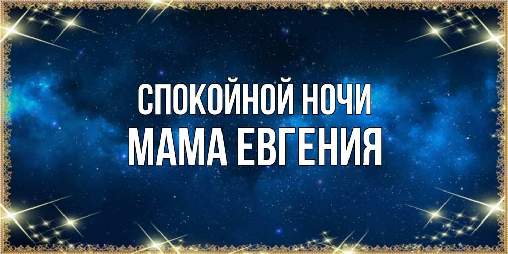 Открытка на каждый день с именем, Мама-Евгения Спокойной ночи спи моя радость усни Прикольная открытка с пожеланием онлайн скачать бесплатно 