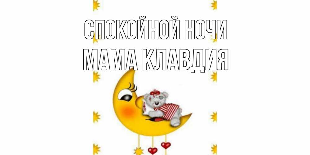 Открытка на каждый день с именем, Мама-Клавдия Спокойной ночи месяц, мишка Прикольная открытка с пожеланием онлайн скачать бесплатно 
