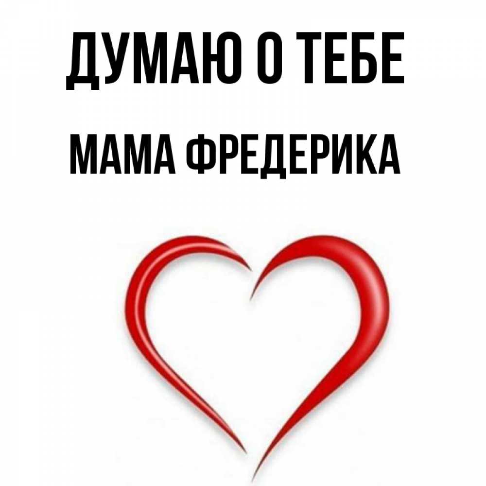 Открытка на каждый день с именем, Мама-Фредерика Думаю о тебе для возлюбленной Прикольная открытка с пожеланием онлайн скачать бесплатно 