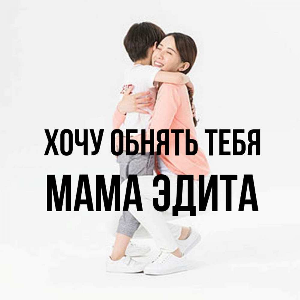 Открытка на каждый день с именем, Мама-Эдита Хочу обнять тебя соскучилась по сыну Прикольная открытка с пожеланием онлайн скачать бесплатно 
