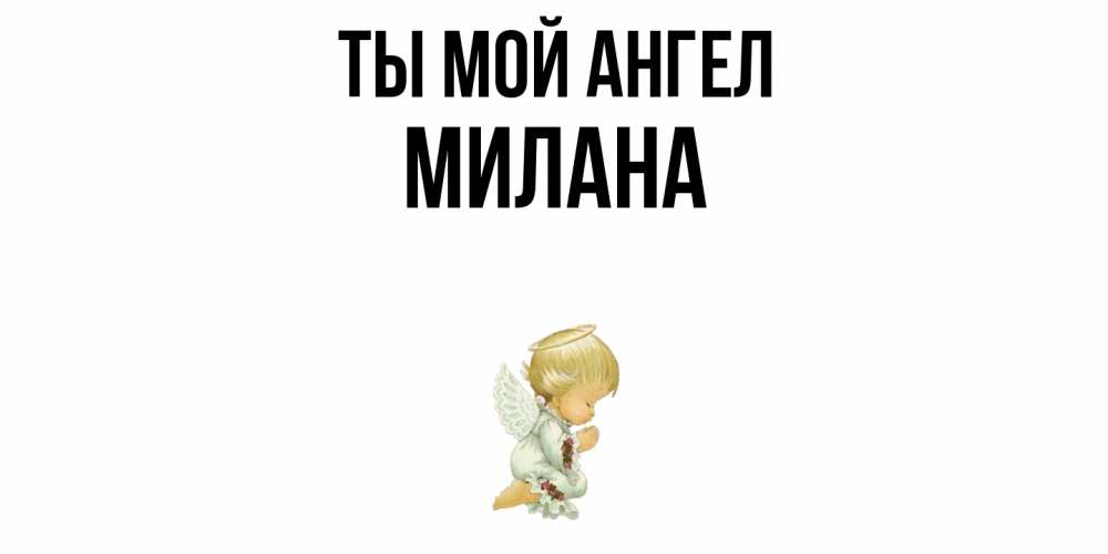 Открытка на каждый день с именем, Милана Ты мой ангел ангел Прикольная открытка с пожеланием онлайн скачать бесплатно 