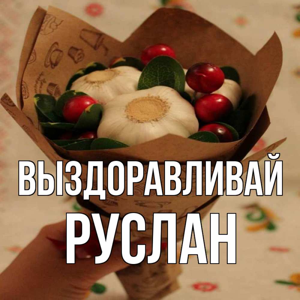 Открытка на каждый день с именем, Руслан Выздоравливай букет из фитонцидов и витамина c Прикольная открытка с пожеланием онлайн скачать бесплатно 