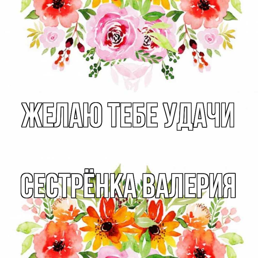 Открытка на каждый день с именем, Сестрёнка-Валерия Желаю тебе удачи открытка с цветами акварелью Прикольная открытка с пожеланием онлайн скачать бесплатно 