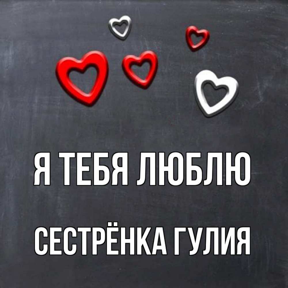 Открытка на каждый день с именем, Сестрёнка-Гулия Я тебя люблю сердечки белые и красные Прикольная открытка с пожеланием онлайн скачать бесплатно 
