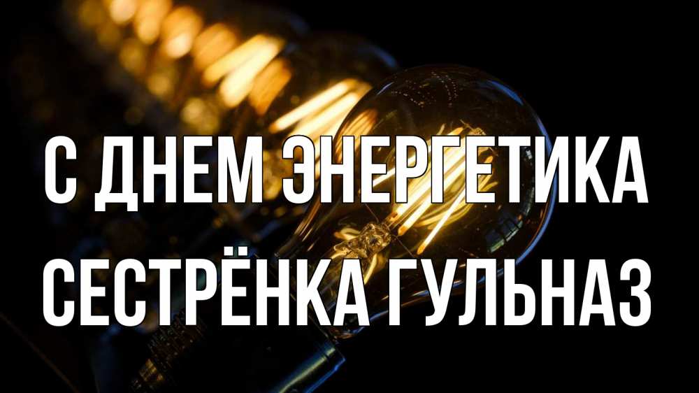Открытка на каждый день с именем, Сестрёнка-Гульназ С днем энергетика лампочка Прикольная открытка с пожеланием онлайн скачать бесплатно 