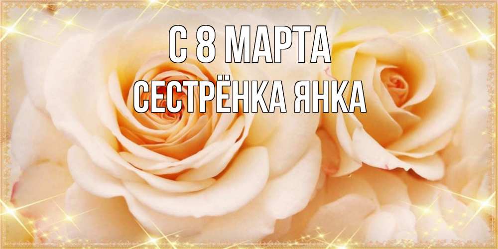 Открытка на каждый день с именем, Сестрёнка-Янка С 8 МАРТА новые открытки для мамы на 8 марта Прикольная открытка с пожеланием онлайн скачать бесплатно 