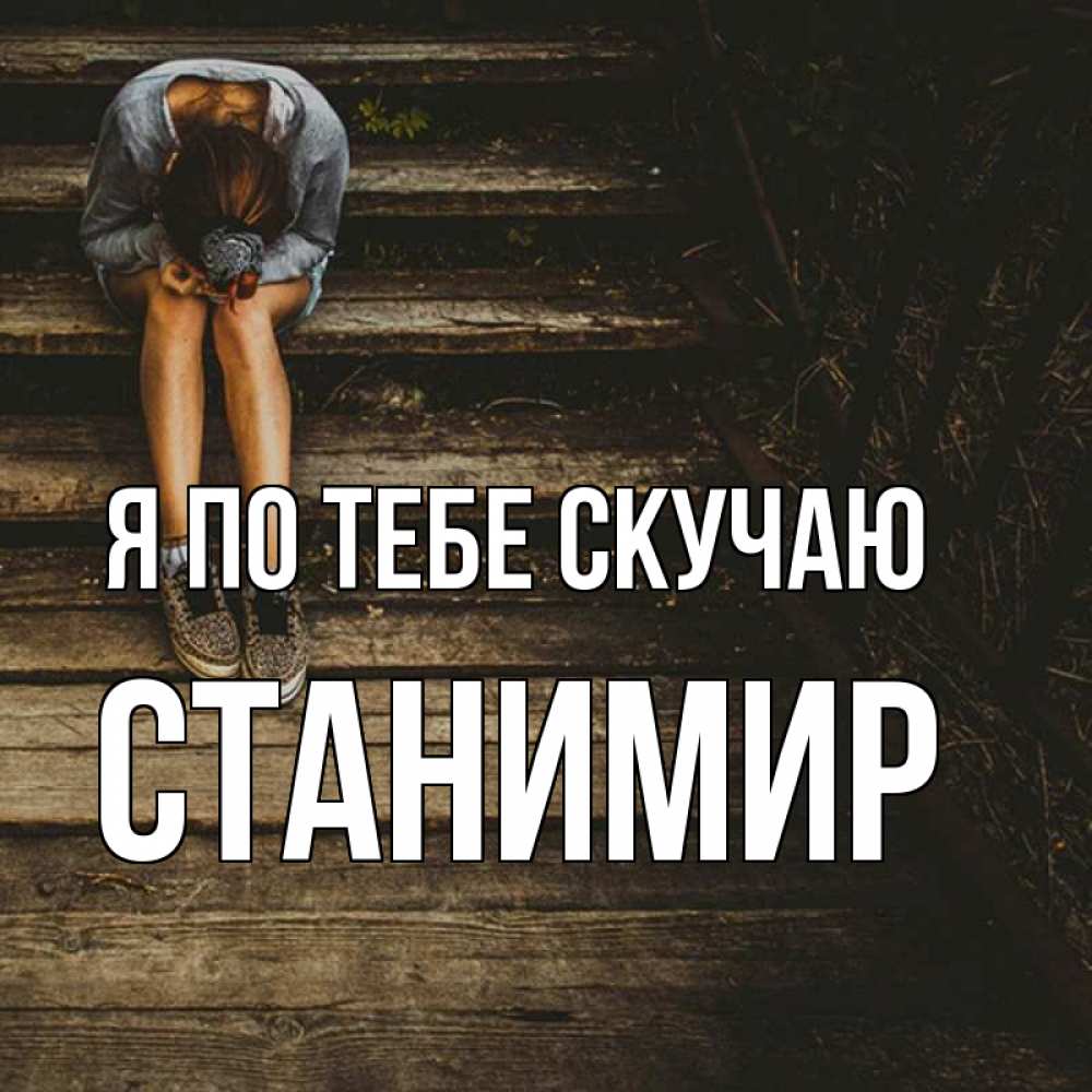 Открытка на каждый день с именем, Станимир Я по тебе скучаю грущу Прикольная открытка с пожеланием онлайн скачать бесплатно 