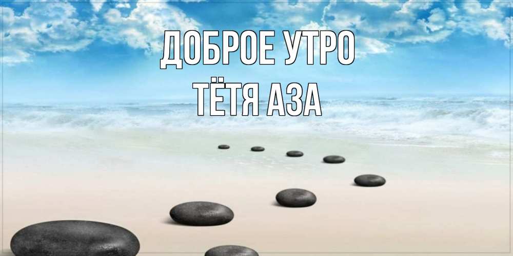 Открытка на каждый день с именем, Тётя-Аза Доброе утро море небо и песок Прикольная открытка с пожеланием онлайн скачать бесплатно 