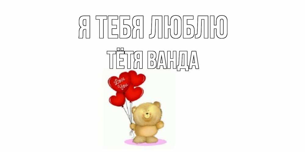 Открытка на каждый день с именем, Тётя-Ванда Я тебя люблю плюшевый мишка, шарики Прикольная открытка с пожеланием онлайн скачать бесплатно 