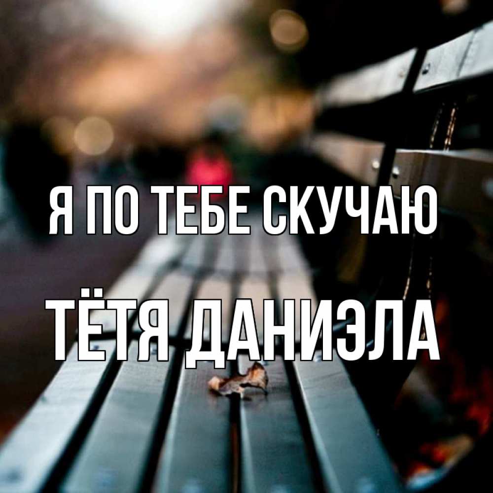 Открытка на каждый день с именем, Тётя-Даниэла Я по тебе скучаю приходи скорее Прикольная открытка с пожеланием онлайн скачать бесплатно 