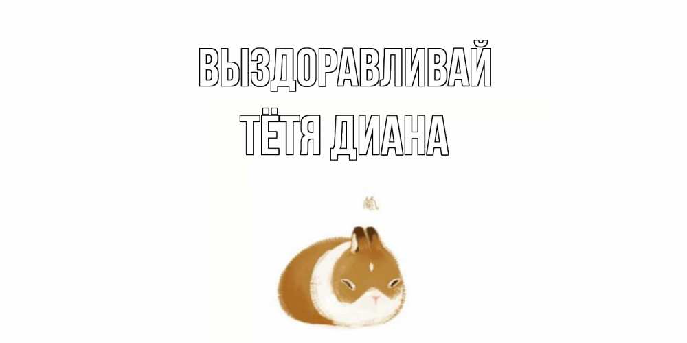 Открытка на каждый день с именем, Тётя-Диана Выздоравливай морская свинка на открытке с пожеланиями не болеть Прикольная открытка с пожеланием онлайн скачать бесплатно 