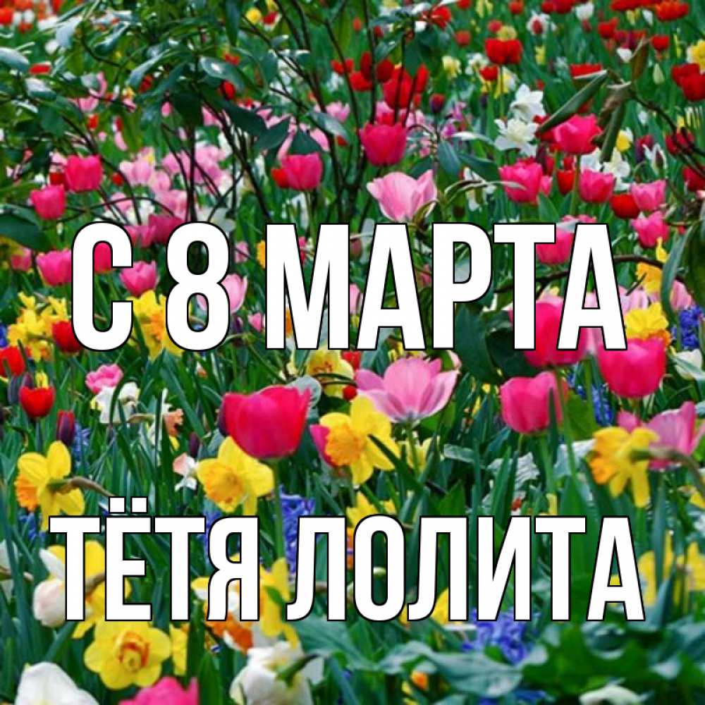 Открытка на каждый день с именем, Тётя-Лолита С 8 МАРТА с международным женским днем поздравления для женщины Прикольная открытка с пожеланием онлайн скачать бесплатно 