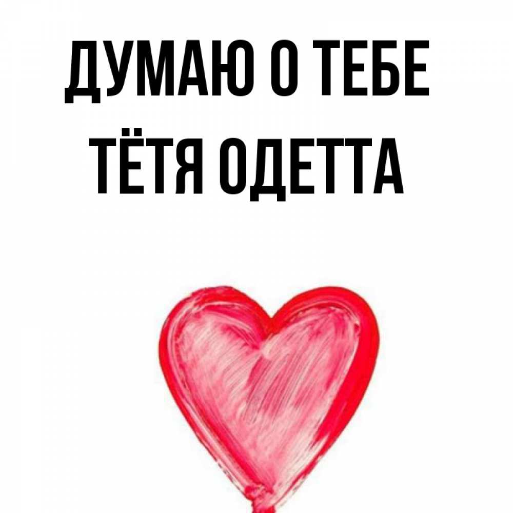Открытка на каждый день с именем, Тётя-Одетта Думаю о тебе для влюбленных Прикольная открытка с пожеланием онлайн скачать бесплатно 