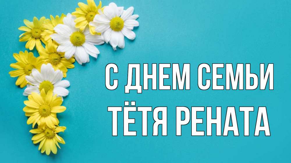 Открытка на каждый день с именем, Тётя-Рената С днем семьи с днем семьи Прикольная открытка с пожеланием онлайн скачать бесплатно 