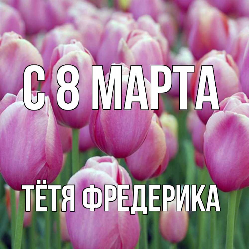Открытка на каждый день с именем, Тётя-Фредерика С 8 МАРТА на международный женский день 3 Прикольная открытка с пожеланием онлайн скачать бесплатно 