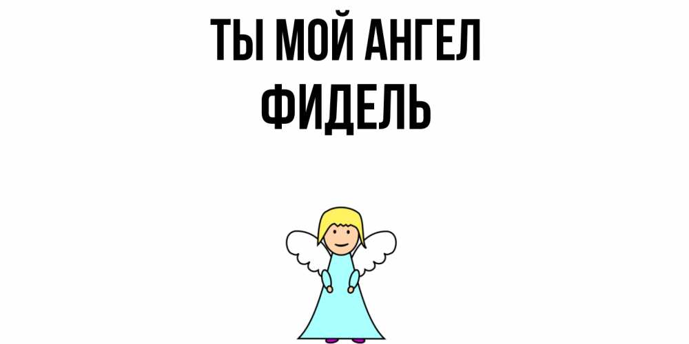 Открытка на каждый день с именем, Фидель Ты мой ангел ангел Прикольная открытка с пожеланием онлайн скачать бесплатно 