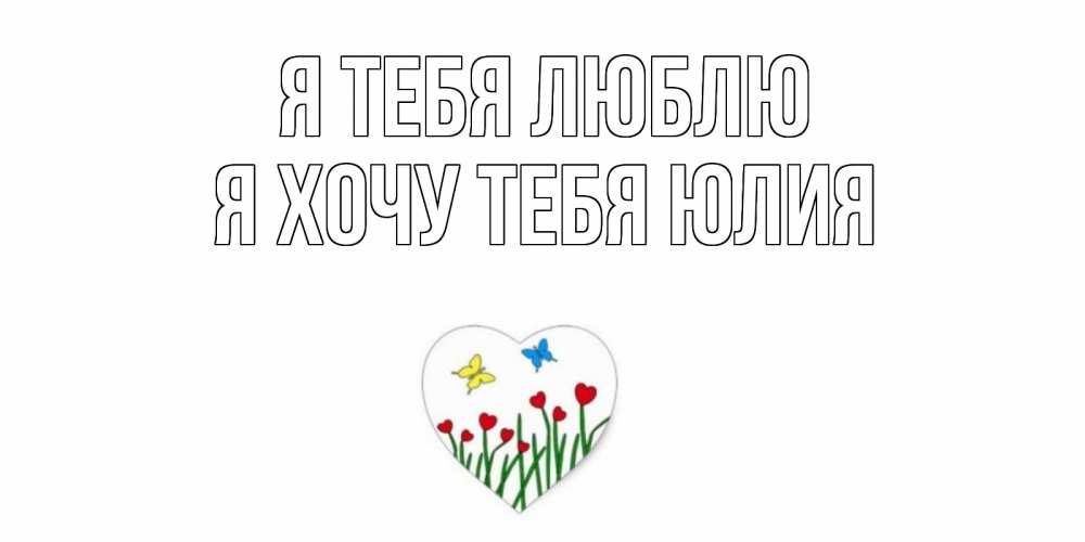 Открытка на каждый день с именем, Я-хочу-тебя-Юлия Я тебя люблю сердечки, бабочки Прикольная открытка с пожеланием онлайн скачать бесплатно 