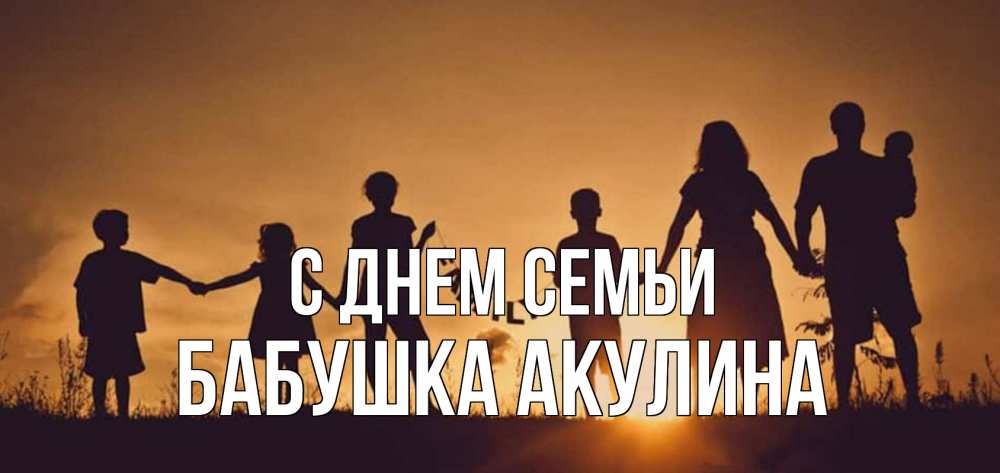Открытка на каждый день с именем, Бабушка-Акулина С днем семьи любовь, верность, семья Прикольная открытка с пожеланием онлайн скачать бесплатно 