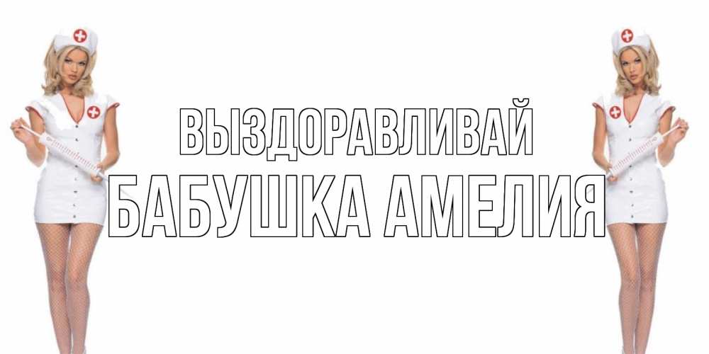 Открытка на каждый день с именем, Бабушка-Амелия Выздоравливай открытки с медсестрой Прикольная открытка с пожеланием онлайн скачать бесплатно 