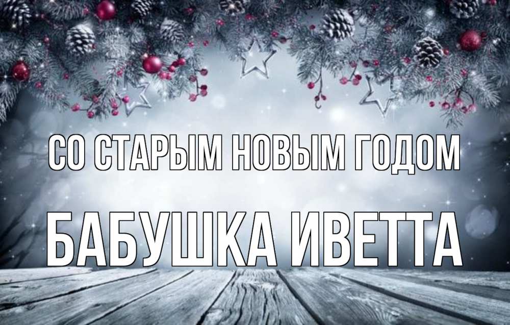 Открытка на каждый день с именем, Бабушка-Иветта Со старым новым годом старый новый год Прикольная открытка с пожеланием онлайн скачать бесплатно 