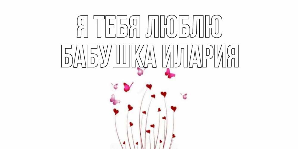 Открытка на каждый день с именем, Бабушка-Илария Я тебя люблю бабо Прикольная открытка с пожеланием онлайн скачать бесплатно 