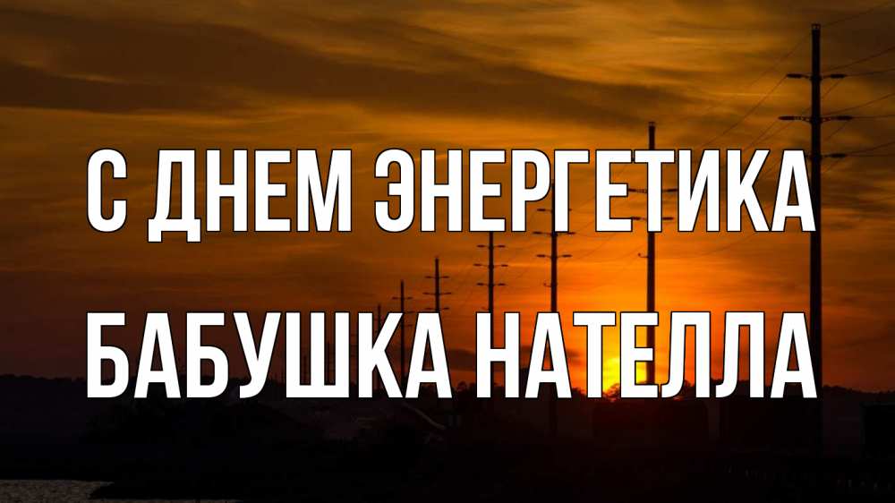 Открытка на каждый день с именем, Бабушка-Нателла С днем энергетика столбы провода закат Прикольная открытка с пожеланием онлайн скачать бесплатно 