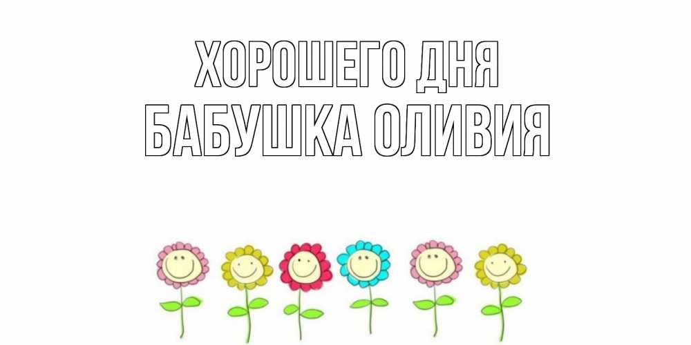 Открытка на каждый день с именем, Бабушка-Оливия Хорошего дня открытка на каждый день позитивного дня Прикольная открытка с пожеланием онлайн скачать бесплатно 