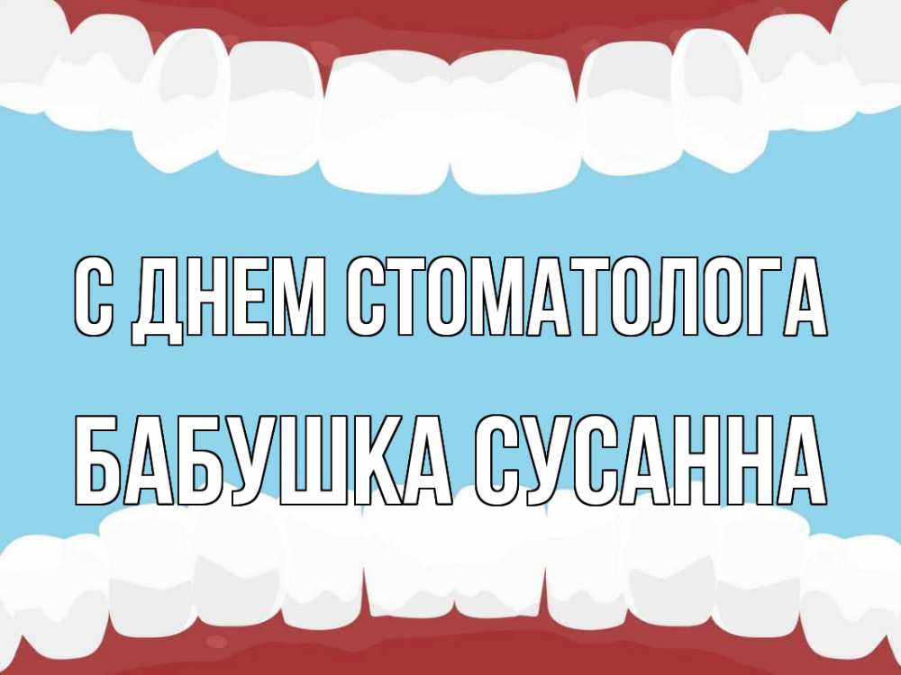 Открытка на каждый день с именем, Бабушка-Сусанна С днем стоматолога с днем стоматолога Прикольная открытка с пожеланием онлайн скачать бесплатно 
