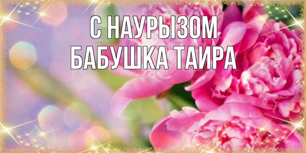 Открытка на каждый день с именем, Бабушка-Таира С наурызом красивые открытки с текстом для любимых дам Прикольная открытка с пожеланием онлайн скачать бесплатно 