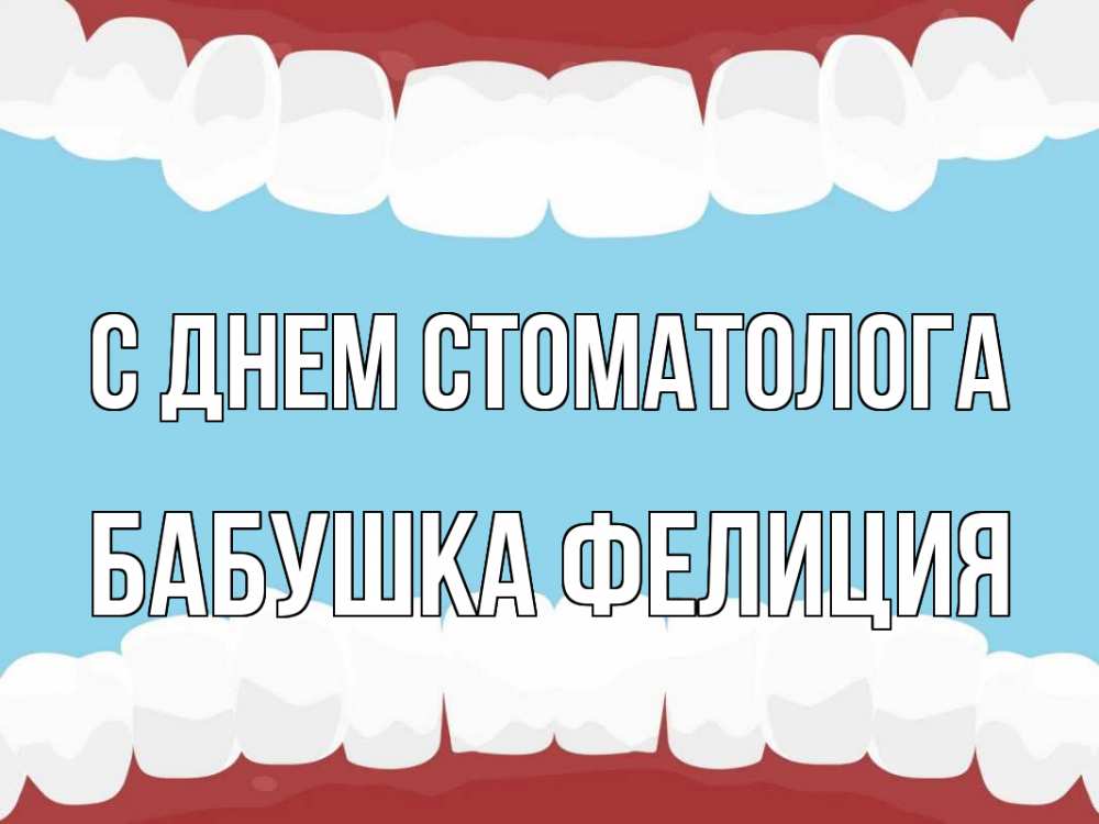 Открытка на каждый день с именем, Бабушка-Фелиция С днем стоматолога с днем стоматолога Прикольная открытка с пожеланием онлайн скачать бесплатно 