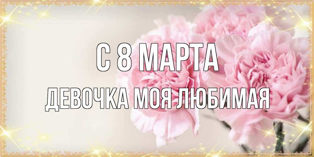 Открытка на каждый день с именем, Девочка-моя-любимая С 8 марта открытка с розовыми цветами в рамочке с подписью на 8 марта Прикольная открытка с пожеланием онлайн скачать бесплатно 