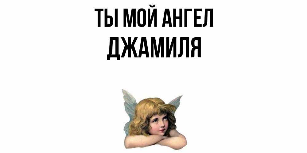 Открытка на каждый день с именем, Джамиля Ты мой ангел ангел Прикольная открытка с пожеланием онлайн скачать бесплатно 