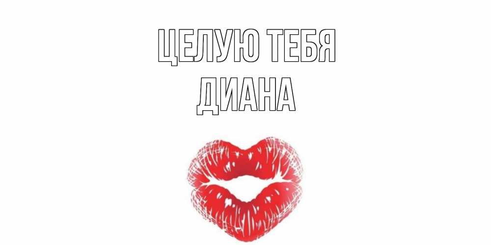 Открытка на каждый день с именем, Диана Целую тебя поцелуй Прикольная открытка с пожеланием онлайн скачать бесплатно 