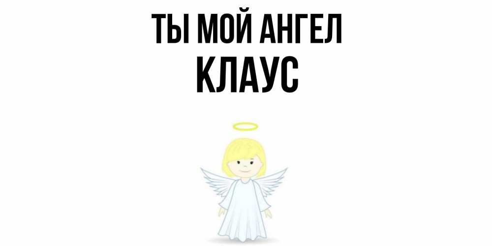 Открытка на каждый день с именем, Клаус Ты мой ангел ангел Прикольная открытка с пожеланием онлайн скачать бесплатно 
