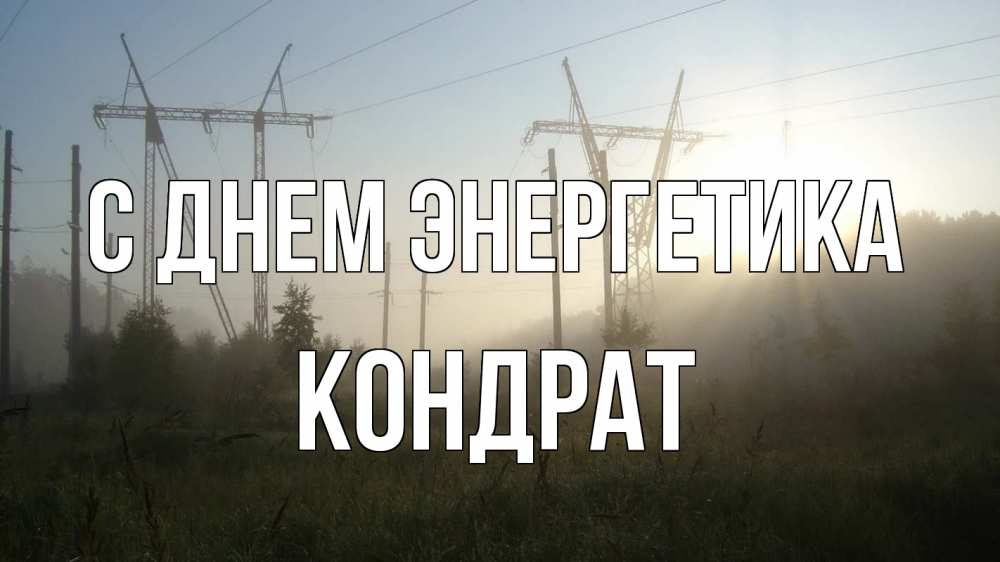 Открытка на каждый день с именем, Кондрат С днем энергетика ЛЭП Прикольная открытка с пожеланием онлайн скачать бесплатно 