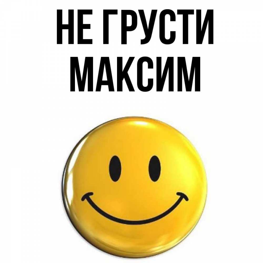 Открытка на каждый день с именем, Максим Не грусти желаем всем позитива Прикольная открытка с пожеланием онлайн скачать бесплатно 