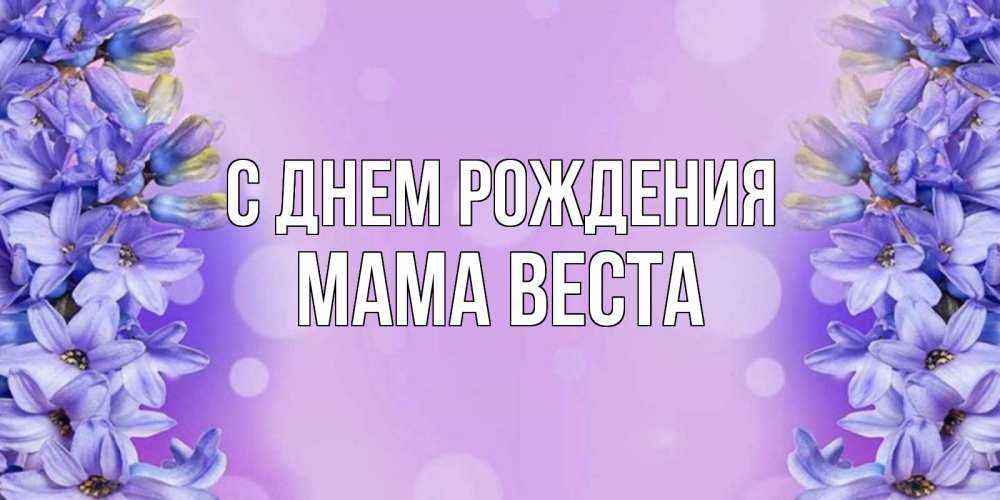 Открытка на каждый день с именем, Мама-Веста С днем рождения открытка с сиренью Прикольная открытка с пожеланием онлайн скачать бесплатно 