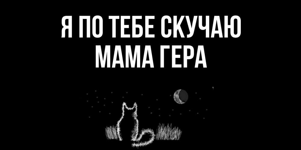 Открытка на каждый день с именем, Мама-Гера Я по тебе скучаю кот Прикольная открытка с пожеланием онлайн скачать бесплатно 