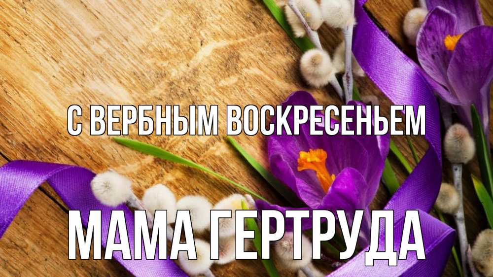 Открытка на каждый день с именем, Мама-Гертруда С вербным воскресеньем верба, стол, цветы Прикольная открытка с пожеланием онлайн скачать бесплатно 