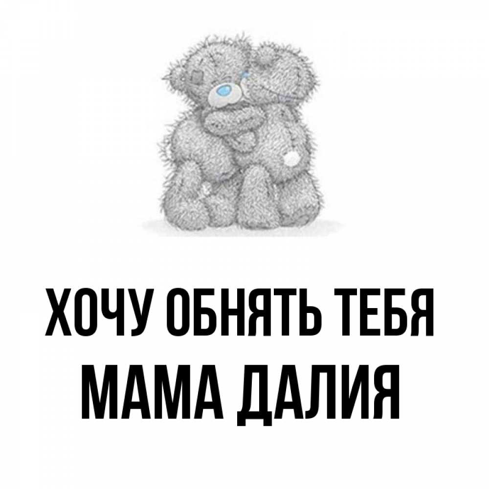 Открытка на каждый день с именем, Мама-Далия Хочу обнять тебя два теддика Прикольная открытка с пожеланием онлайн скачать бесплатно 