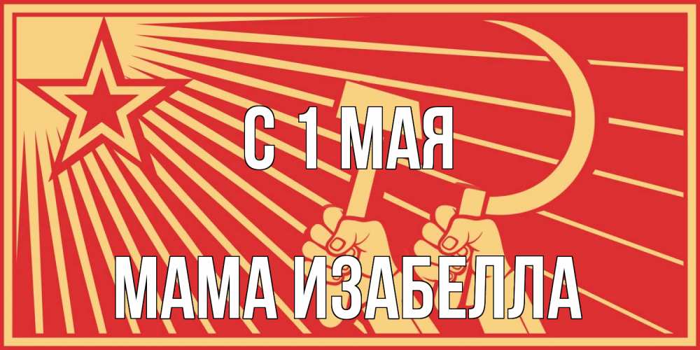 Открытка на каждый день с именем, Мама-Изабелла С 1 мая С 1 мая Прикольная открытка с пожеланием онлайн скачать бесплатно 