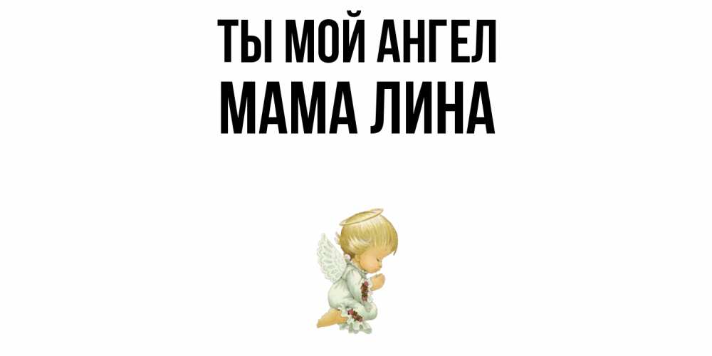 Открытка на каждый день с именем, Мама-Лина Ты мой ангел ангел Прикольная открытка с пожеланием онлайн скачать бесплатно 