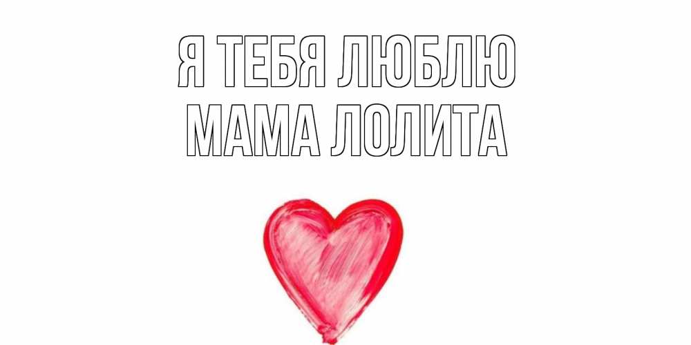 Открытка на каждый день с именем, Мама-Лолита Я тебя люблю сердце, рисунок Прикольная открытка с пожеланием онлайн скачать бесплатно 